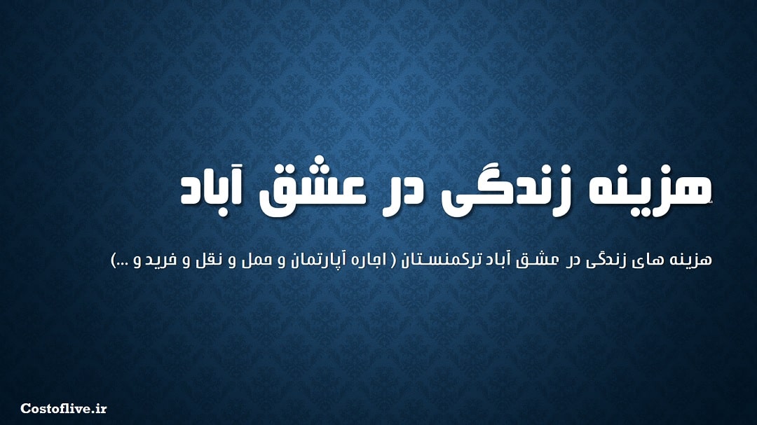 شرایط و هزینه زندگی در عشق آباد ترکمنستان